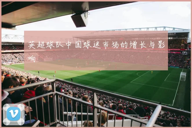 英超球队中国球迷市场的增长与影响