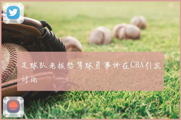 足球队老板怒骂球员事件在CBA引发讨论