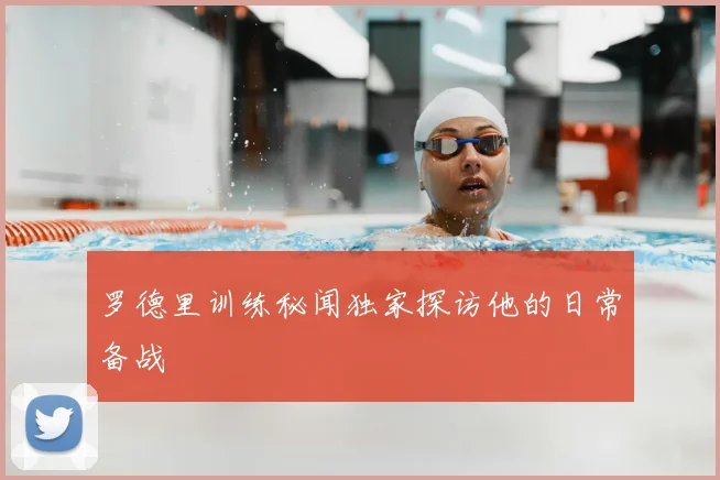 罗德里训练秘闻独家探访他的日常备战