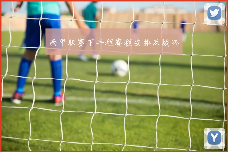 西甲联赛下半程赛程安排及战况