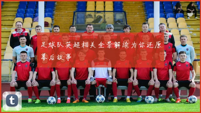 足球队英超相关全景解读为你还原幕后故事