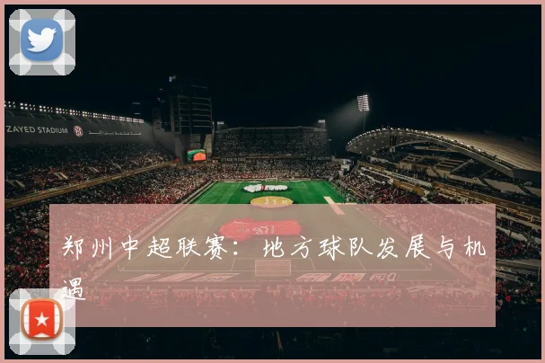 郑州中超联赛：地方球队发展与机遇